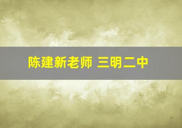 陈建新老师 三明二中